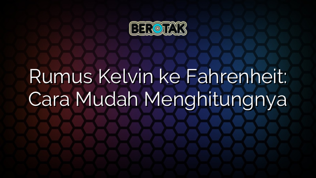Rumus Kelvin ke Fahrenheit: Cara Mudah Menghitungnya