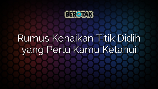 Rumus Kenaikan Titik Didih yang Perlu Kamu Ketahui