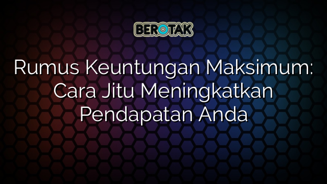 Rumus Keuntungan Maksimum: Cara Jitu Meningkatkan Pendapatan Anda