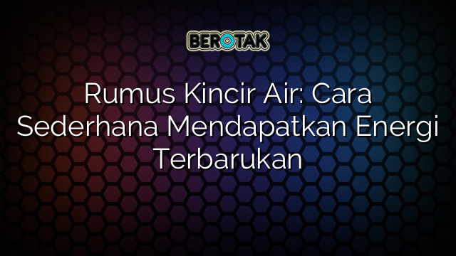 Rumus Kincir Air: Cara Sederhana Mendapatkan Energi Terbarukan