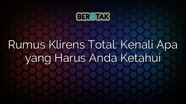 Rumus Klirens Total: Kenali Apa yang Harus Anda Ketahui