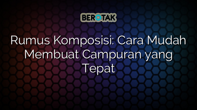 Rumus Komposisi: Cara Mudah Membuat Campuran yang Tepat