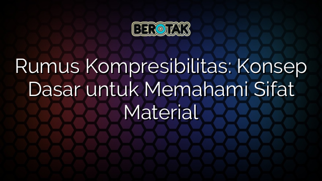 Rumus Kompresibilitas: Konsep Dasar untuk Memahami Sifat Material