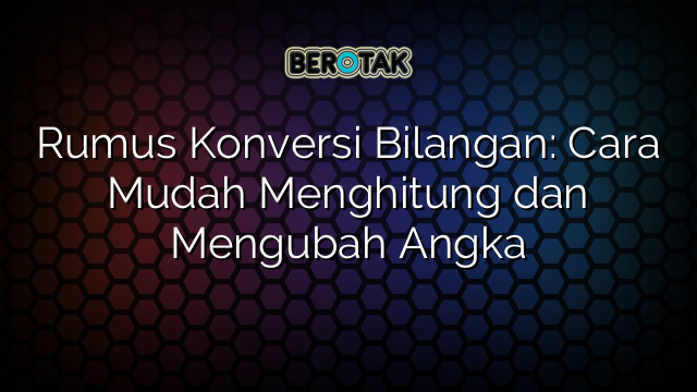 Rumus Konversi Bilangan: Cara Mudah Menghitung dan Mengubah Angka