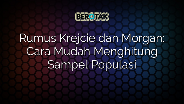 Rumus Krejcie dan Morgan: Cara Mudah Menghitung Sampel Populasi