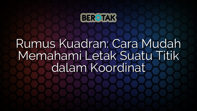 Rumus Kuadran: Cara Mudah Memahami Letak Suatu Titik dalam Koordinat