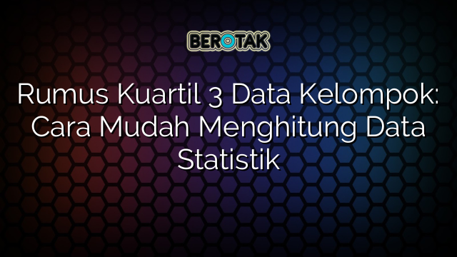 Rumus Kuartil 3 Data Kelompok: Cara Mudah Menghitung Data Statistik