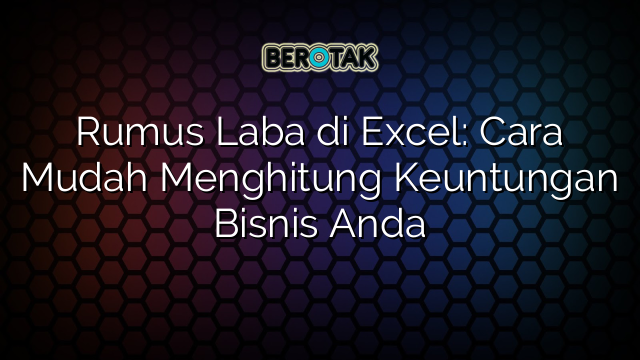 Rumus Laba di Excel: Cara Mudah Menghitung Keuntungan Bisnis Anda
