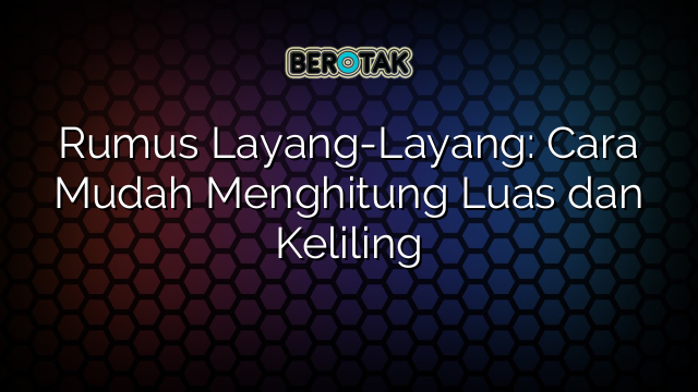 Rumus Layang-Layang: Cara Mudah Menghitung Luas dan Keliling