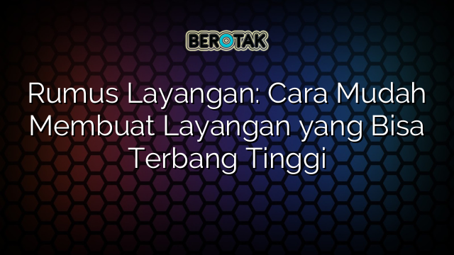 Rumus Layangan: Cara Mudah Membuat Layangan yang Bisa Terbang Tinggi