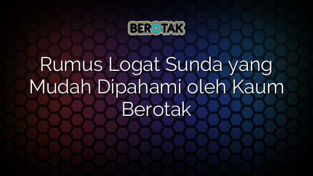 Rumus Logat Sunda yang Mudah Dipahami oleh Kaum Berotak
