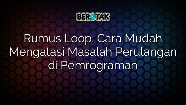 Rumus Loop: Cara Mudah Mengatasi Masalah Perulangan di Pemrograman