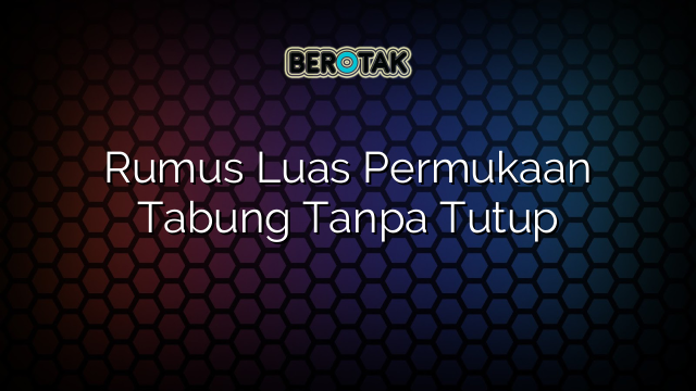 Rumus Luas Permukaan Tabung Tanpa Tutup