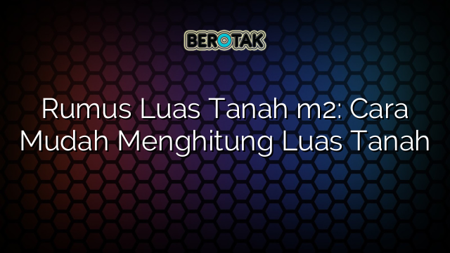 Rumus Luas Tanah m2: Cara Mudah Menghitung Luas Tanah