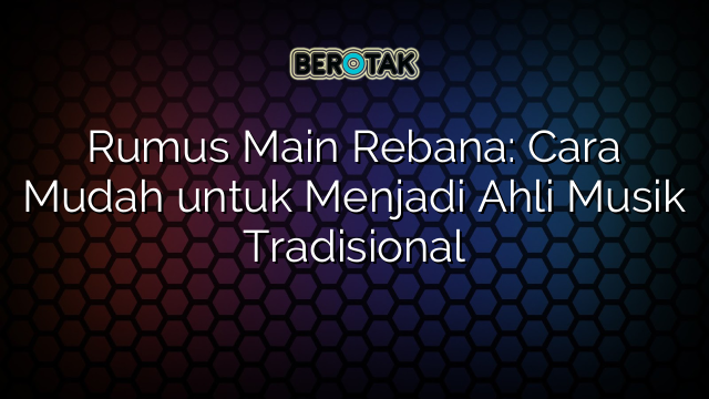 Rumus Main Rebana: Cara Mudah untuk Menjadi Ahli Musik Tradisional