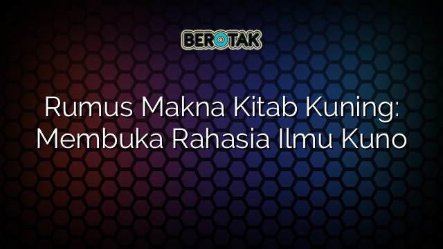 Rumus Makna Kitab Kuning: Membuka Rahasia Ilmu Kuno
