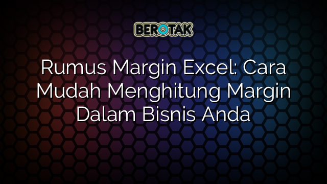 Rumus Margin Excel: Cara Mudah Menghitung Margin Dalam Bisnis Anda