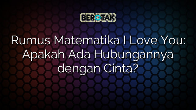 Rumus Matematika I Love You: Apakah Ada Hubungannya dengan Cinta?