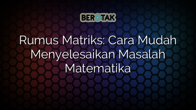 Rumus Matriks: Cara Mudah Menyelesaikan Masalah Matematika
