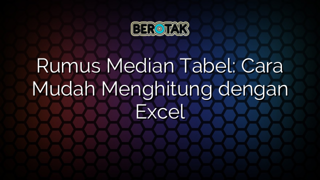 Rumus Median Tabel: Cara Mudah Menghitung dengan Excel