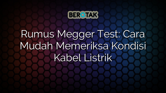 Rumus Megger Test: Cara Mudah Memeriksa Kondisi Kabel Listrik