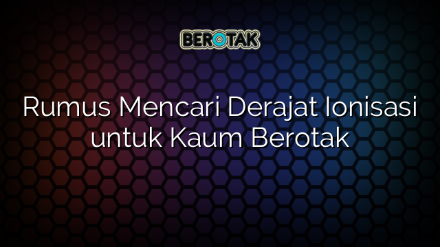 Rumus Mencari Derajat Ionisasi untuk Kaum Berotak