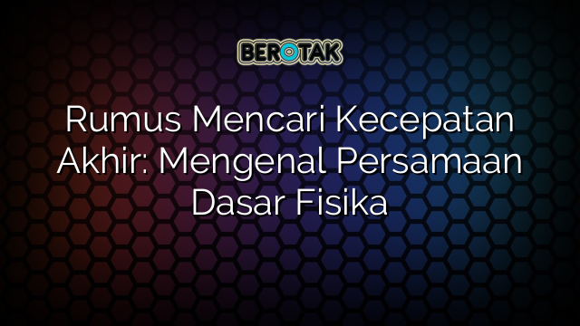 Rumus Mencari Kecepatan Akhir: Mengenal Persamaan Dasar Fisika