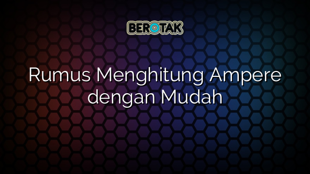 Rumus Menghitung Ampere dengan Mudah