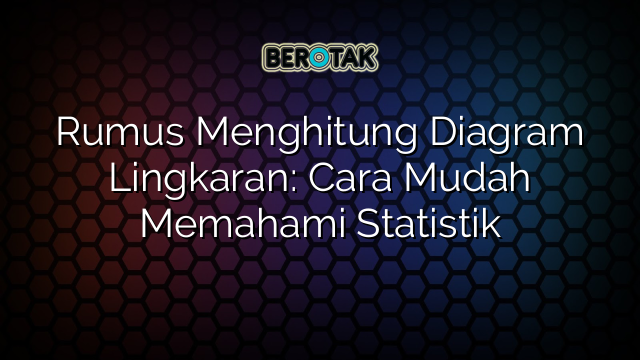 Rumus Menghitung Diagram Lingkaran: Cara Mudah Memahami Statistik