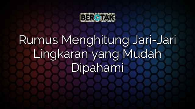 Rumus Menghitung Jari-Jari Lingkaran yang Mudah Dipahami