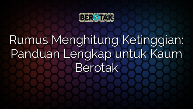 Rumus Menghitung Ketinggian: Panduan Lengkap untuk Kaum Berotak