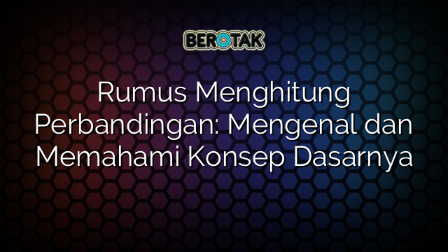 Rumus Menghitung Perbandingan: Mengenal dan Memahami Konsep Dasarnya