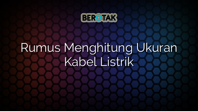 Rumus Menghitung Ukuran Kabel Listrik