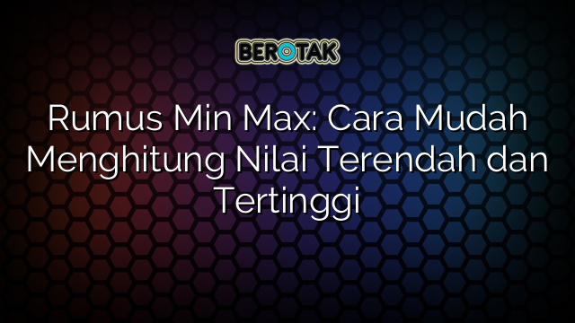 Rumus Min Max: Cara Mudah Menghitung Nilai Terendah dan Tertinggi