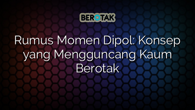 Rumus Momen Dipol: Konsep yang Mengguncang Kaum Berotak