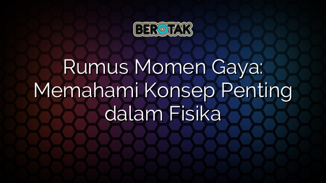 Rumus Momen Gaya: Memahami Konsep Penting dalam Fisika