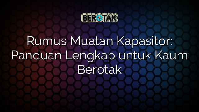 Rumus Muatan Kapasitor: Panduan Lengkap untuk Kaum Berotak
