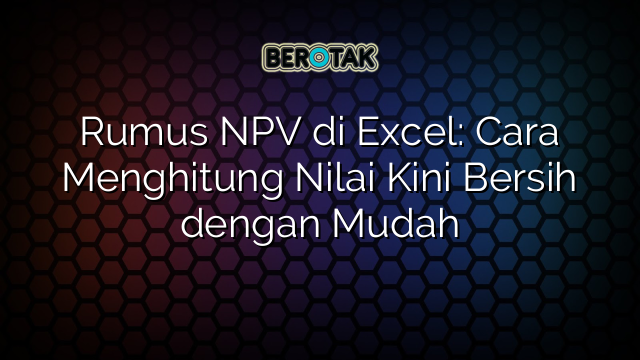 Rumus NPV di Excel: Cara Menghitung Nilai Kini Bersih dengan Mudah