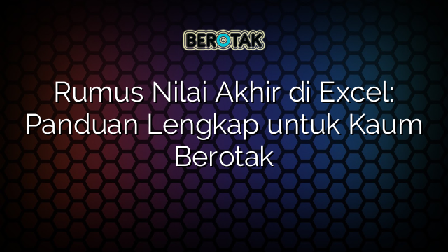 Rumus Nilai Akhir di Excel: Panduan Lengkap untuk Kaum Berotak