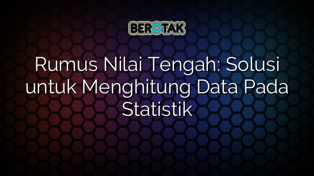 Rumus Nilai Tengah: Solusi untuk Menghitung Data Pada Statistik