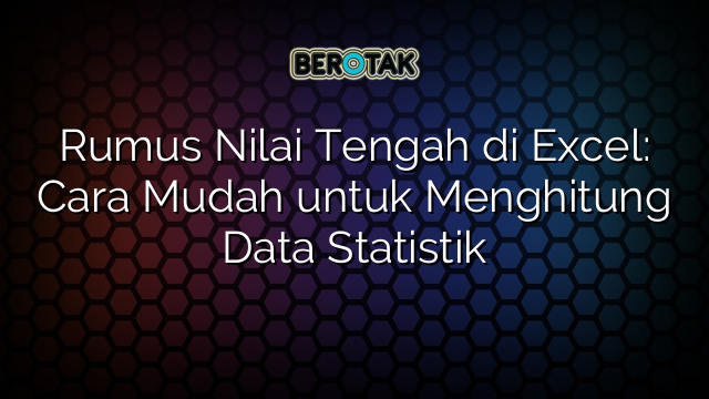 Rumus Nilai Tengah di Excel: Cara Mudah untuk Menghitung Data Statistik