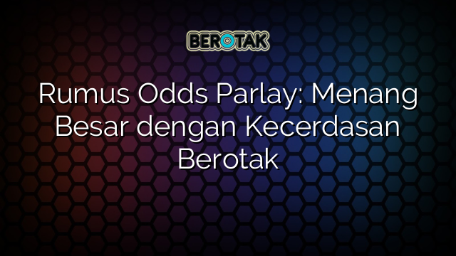 Rumus Odds Parlay: Menang Besar dengan Kecerdasan Berotak