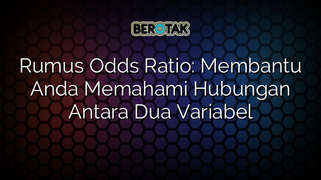 Rumus Odds Ratio: Membantu Anda Memahami Hubungan Antara Dua Variabel
