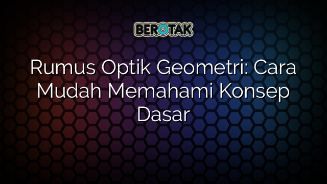 Rumus Optik Geometri: Cara Mudah Memahami Konsep Dasar