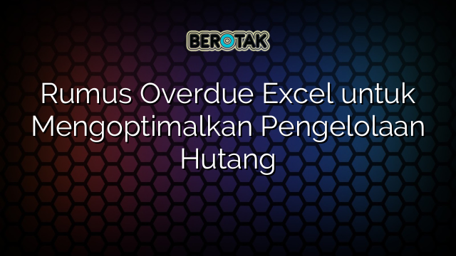 Rumus Overdue Excel untuk Mengoptimalkan Pengelolaan Hutang