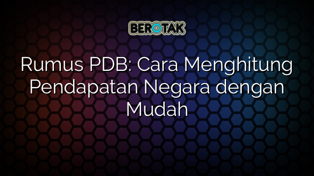 Rumus PDB: Cara Menghitung Pendapatan Negara dengan Mudah