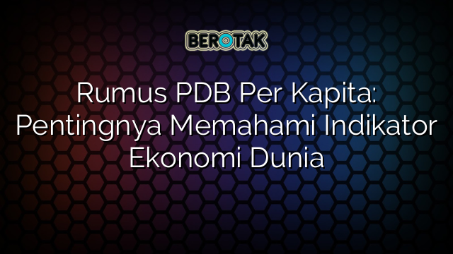 Rumus PDB Per Kapita: Pentingnya Memahami Indikator Ekonomi Dunia