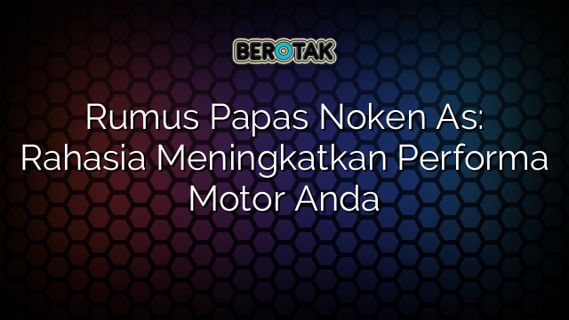 Rumus Papas Noken As: Rahasia Meningkatkan Performa Motor Anda