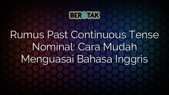 Rumus Past Continuous Tense Nominal: Cara Mudah Menguasai Bahasa Inggris