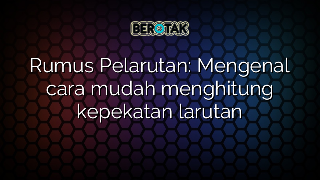 Rumus Pelarutan: Mengenal cara mudah menghitung kepekatan larutan